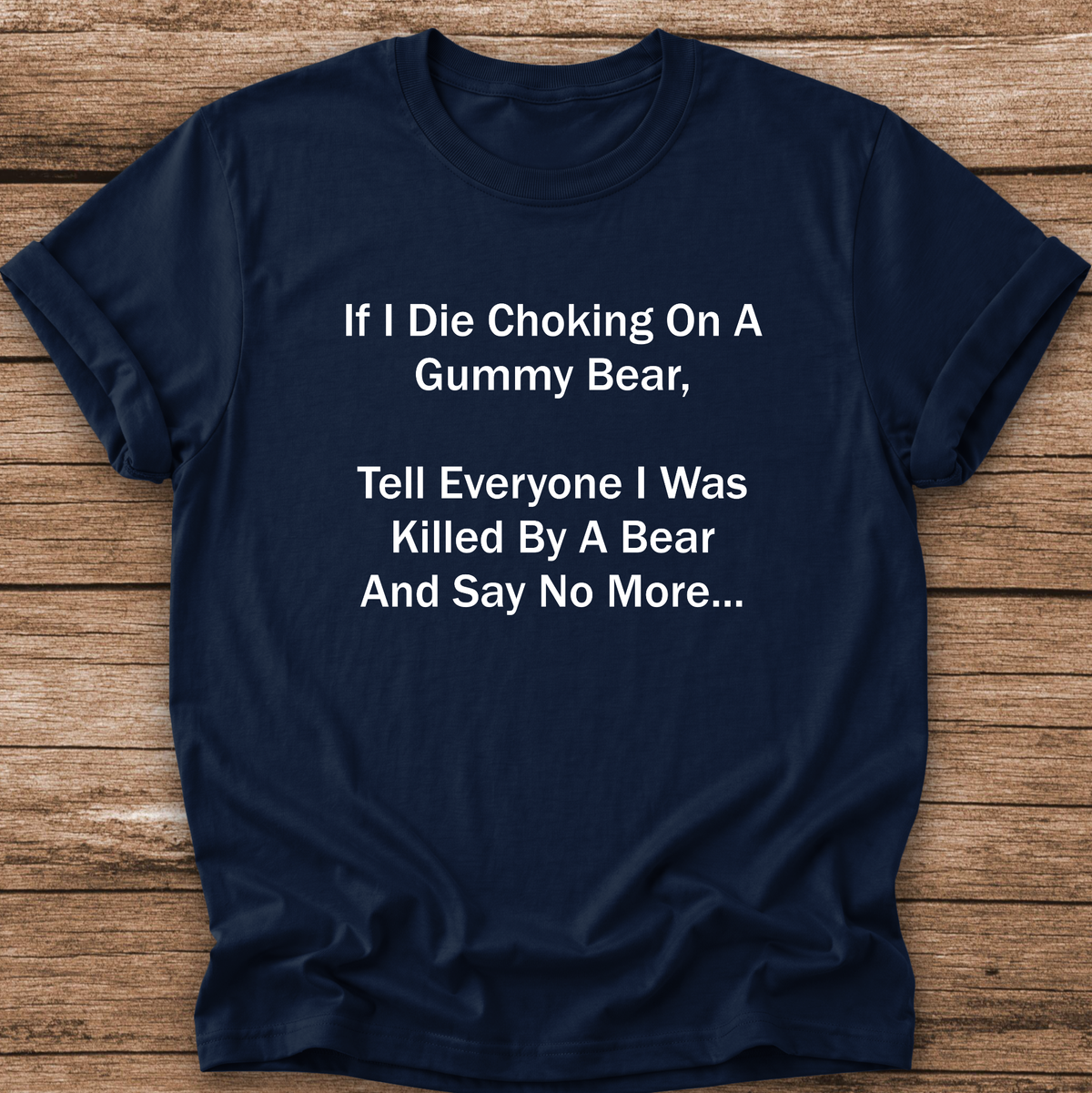 A navy blue short-sleeve t-shirt with white printed text that reads, 'If I Die Choking On A Gummy Bear, Tell Everyone I Was Killed By A Bear And Say No More.
