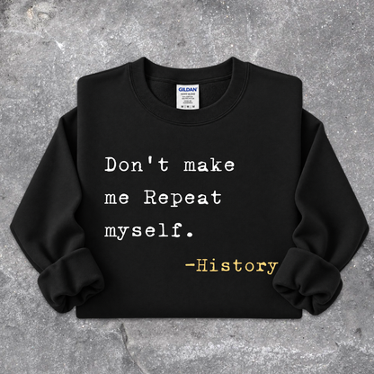 A black crewneck sweatshirt with rolled cuffs, featuring the text 'Don't make me Repeat myself. -History' printed on the front in white and yellow.