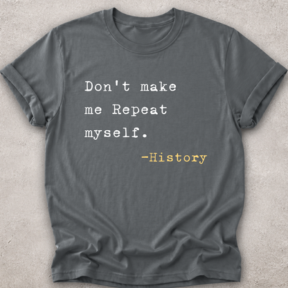 A dark gray crewneck t-shirt with a typewriter-style printed quote that reads 'Don't make me Repeat myself. -History' in white and yellow text, laid flat on a textured light gray background.
