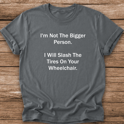 A dark gray graphic t-shirt with white printed text that reads 'I'm Not The Bigger Person. I Will Slash The Tires On Your Wheelchair.