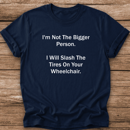A navy blue short-sleeve t-shirt with white printed text that reads 'I'm Not The Bigger Person. I Will Slash The Tires On Your Wheelchair.