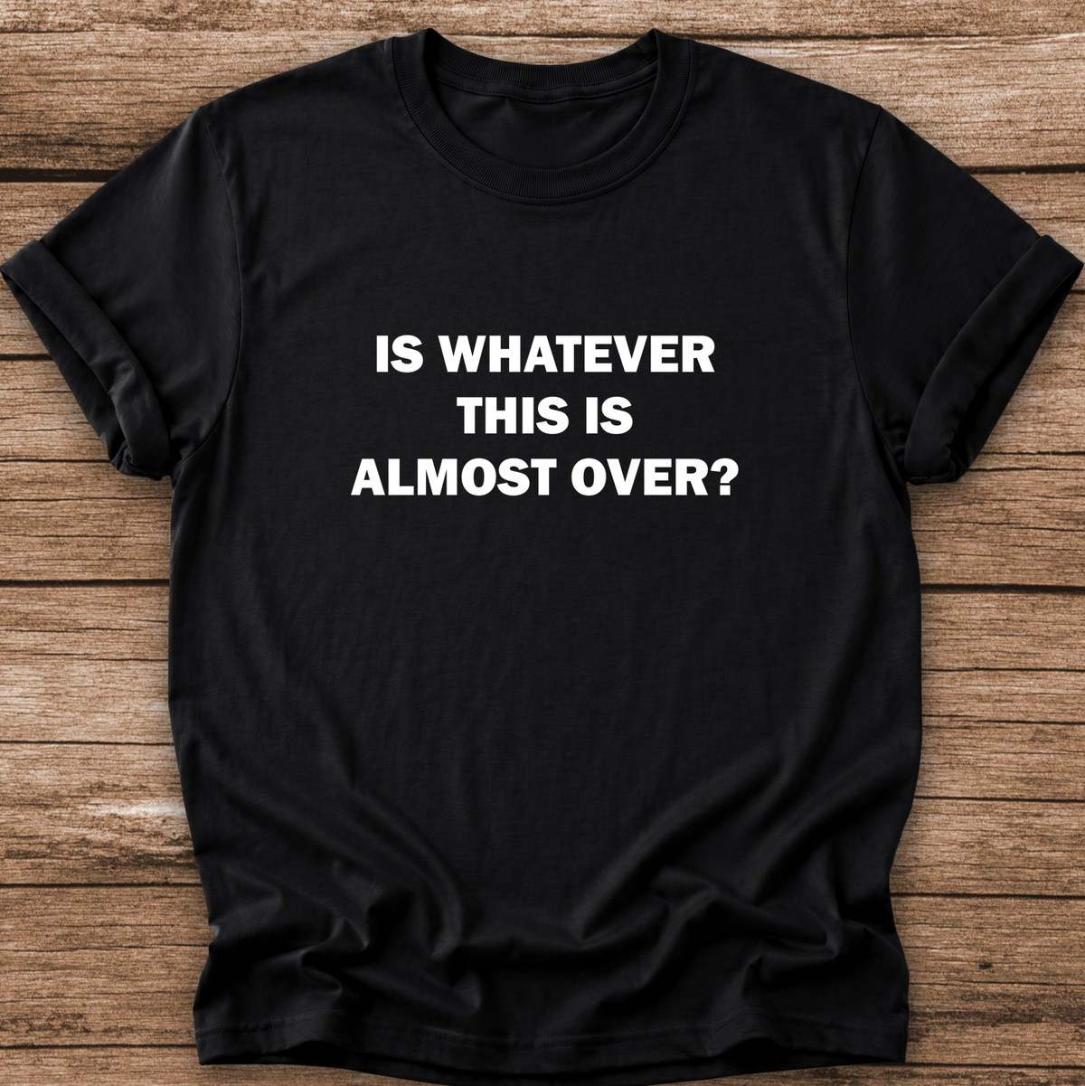 black tshirt with a text graphic that says IS WHATEVER THIS IS ALMOST OVER