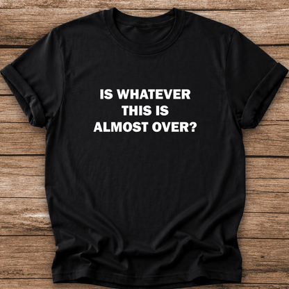 black tshirt with a text graphic that says IS WHATEVER THIS IS ALMOST OVER