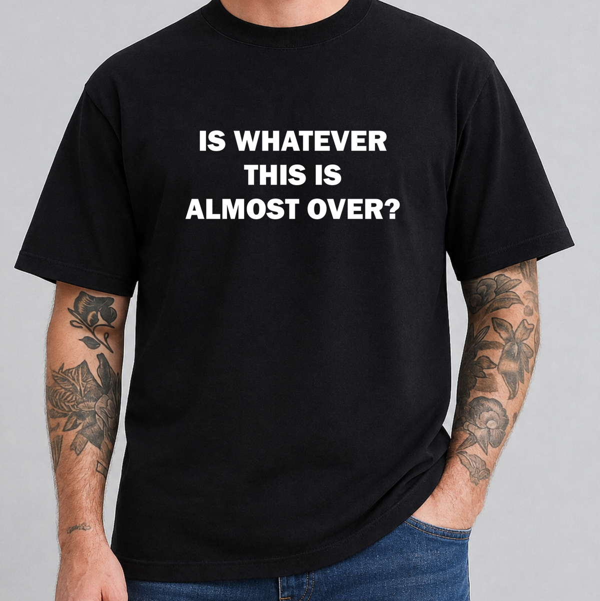 black tshirt with a text graphic that says IS WHATEVER THIS IS ALMOST OVER