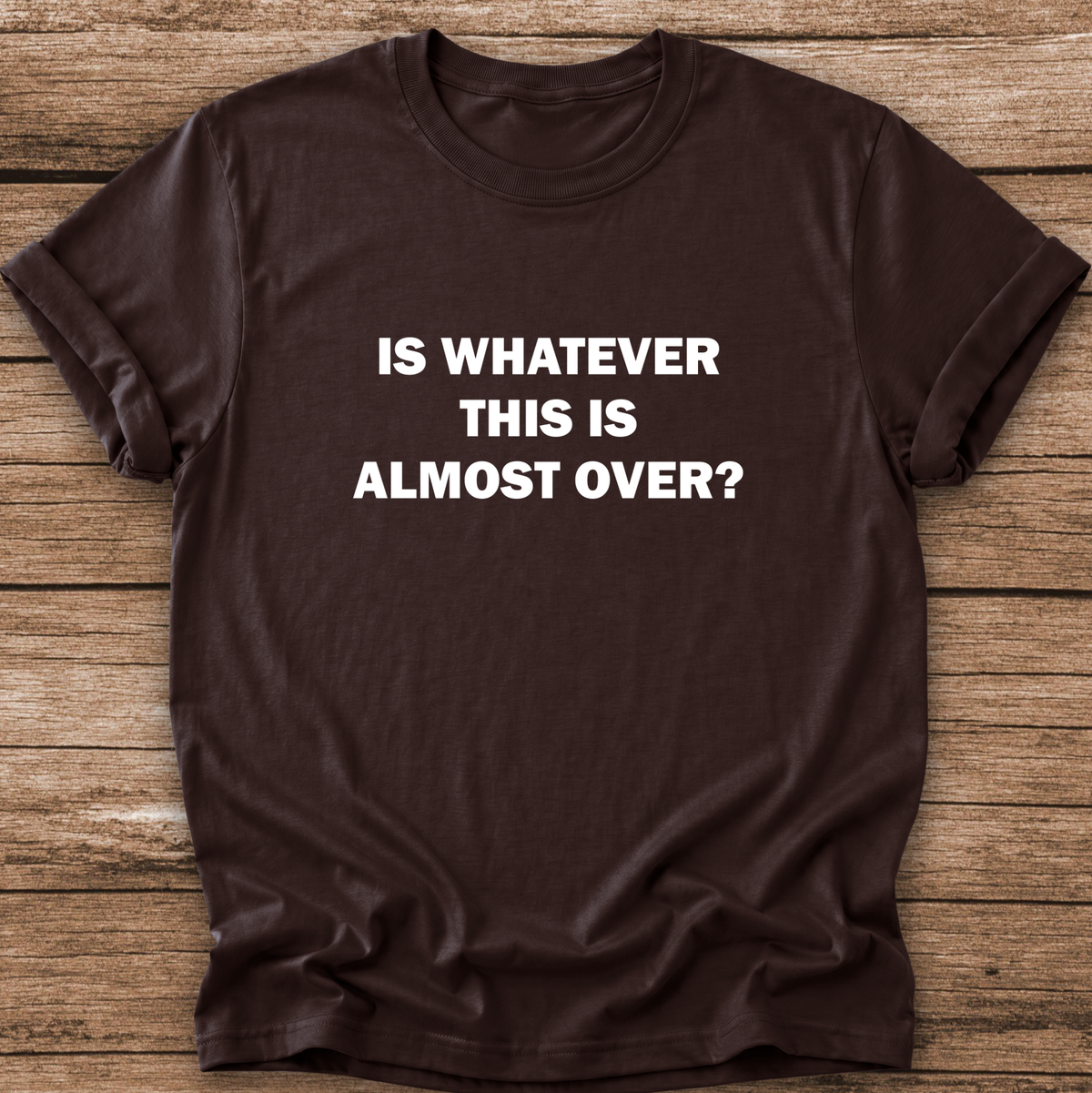 dark brown tshirt with a text graphic that says IS WHATEVER THIS IS ALMOST OVER