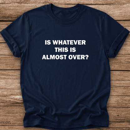 navy tshirt with a text graphic that says IS WHATEVER THIS IS ALMOST OVER