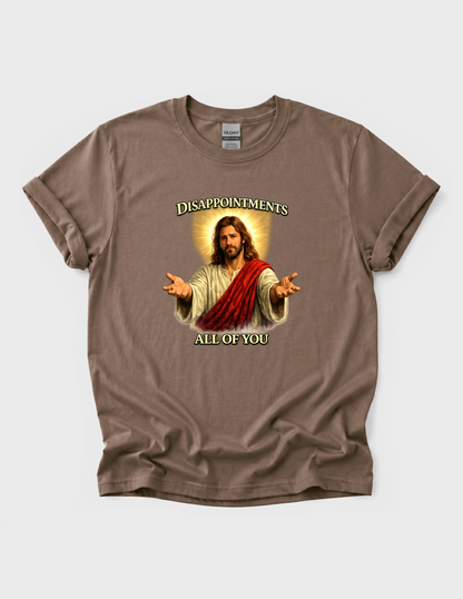 Jesus Funny Graphic Tee T-shirt or Sweatshirt ADULT Unisex Hoodie / Crewneck Disappointments All Of You Religious Humor Gift