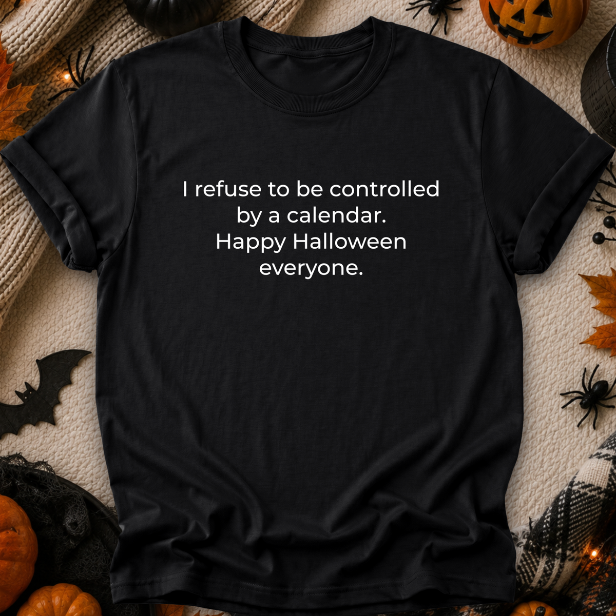black tshirt with a text graphic that says I refuse to be controlled by a calendar Happy Halloween everyone