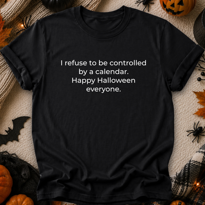 black tshirt with a text graphic that says I refuse to be controlled by a calendar Happy Halloween everyone