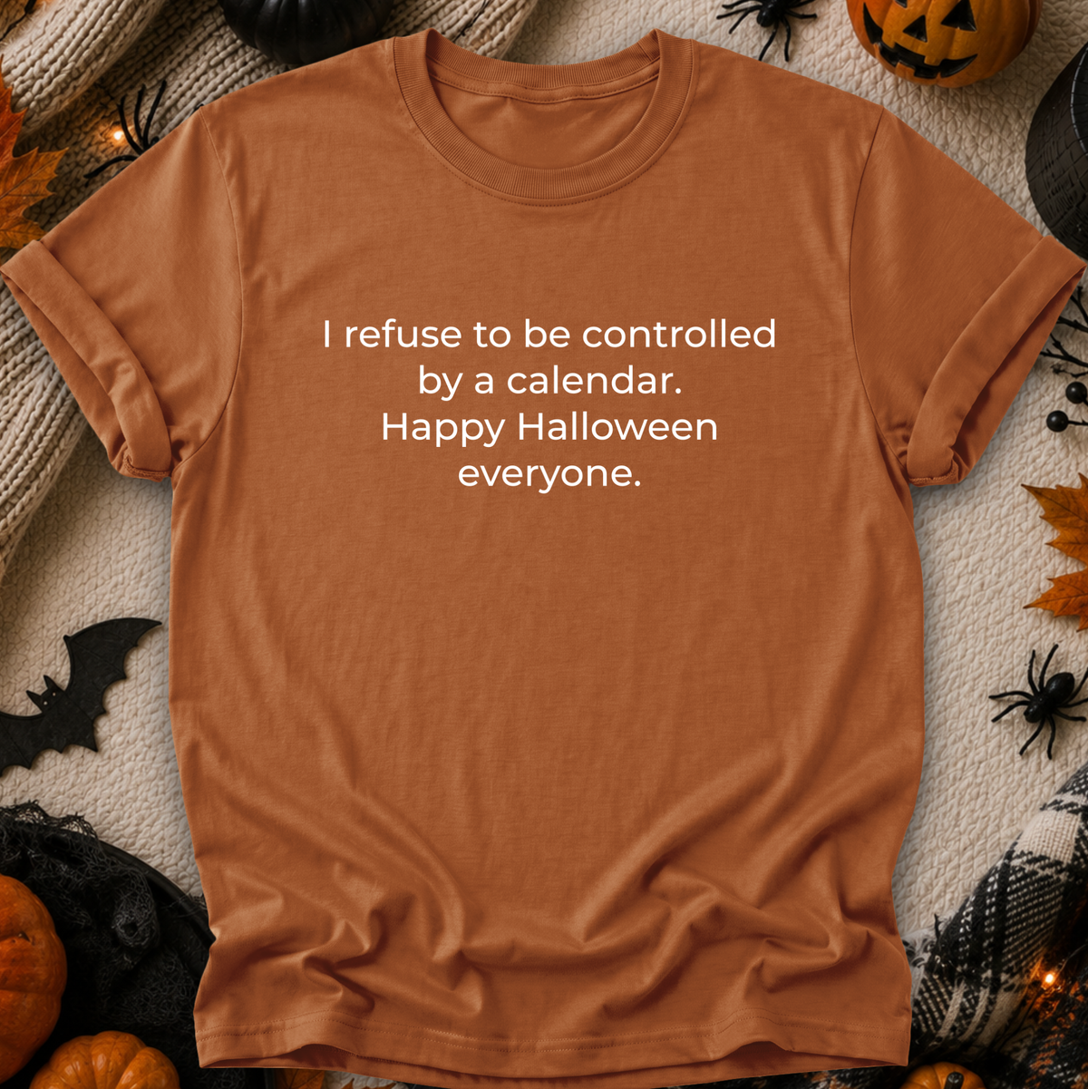 orange tshirt with a text graphic that says I refuse to be controlled by a calendar Happy Halloween everyone